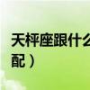 天枰座跟什么星座比较配（天枰座和什么星座配）