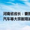 河南省省长：要把房地产止跌回稳作为重点 以更大力度推动汽车等大宗耐用消费品以旧换新