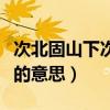 次北固山下次的意思翻译出来（次北固山下次的意思）