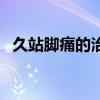 久站脚痛的治疗方法（久站脚不疼的方法）