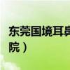 东莞国境耳鼻喉医院电话（东莞国境耳鼻喉医院）