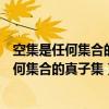 空集是任何集合的子集是任何非空集合的真子集（空集是任何集合的真子集）