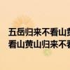 五岳归来不看山黄山归来不看岳的意思是什么（五岳归来不看山黄山归来不看岳的意思）