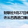 财联社9月27日电，巴西农业部声明稿显示，马来西亚已允许从巴西进口猪肉。