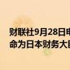 财联社9月28日电，日本前厚生劳动大臣加藤胜信势将被任命为日本财务大臣。