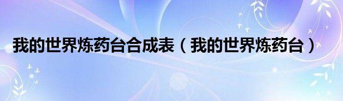 我的世界炼药台（我的世界炼药台怎么使用）