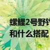 螺鲤2号野钓和什么搭配最好（螺鲤2号野钓和什么搭配）