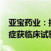 亚宝药业：控股孙公司SY-009胶囊新增适应症获临床试验批准