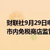 财联社9月29日电，海关总署公布《中华人民共和国海关对市内免税商店监管办法》，自2024年10月1日起施行。