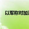以军称对加沙地带北部一处目标发动空袭