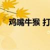 鸡嘴牛猴 打一成语（鸡嘴牛猴打一成语）