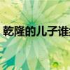 乾隆的儿子谁继承了皇位（乾隆皇帝的儿子）