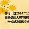 央行：自2024年11月1日起，合同约定为浮动利率的，商业性个人住房贷款借款人可与银行业金融机构协商约定重定价周期。在利率重定价日，定价基准调整为最近一个月贷款