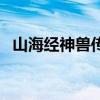 山海经神兽传说的歌曲（山海经神兽传说）