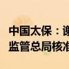 中国太保：谢维青和蔡强董事任职资格获金融监管总局核准