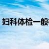 妇科体检一般检查多少钱（妇科体检多少钱）