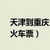 天津到重庆火车票查询k1572（天津到重庆火车票）
