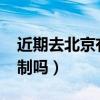 近期去北京有限制吗2021（近期去北京有限制吗）