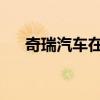 奇瑞汽车在长沙成立汽车销售服务公司