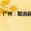 广州：取消居民家庭购买住房各项限购政策