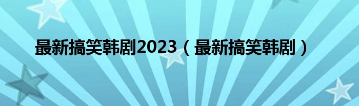 最新搞笑好看的动漫（最新搞笑好看的韩剧）