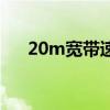 20m宽带速度怎么样（20m宽带速度）