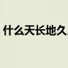 什么天长地久只是随口说说（什么天长地久）