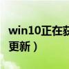 win10正在获取更新要多久(win10正在获取更新)
