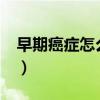 早期癌症怎么去查?（癌症早期怎么检查出来）