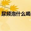 尿频泡什么喝最好（什么泡水喝可以治尿频）