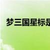 梦三国星标是怎么回事（梦三国流星全图）