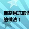 自制果冻的做法视频简单好吃（家庭自制果冻的做法）