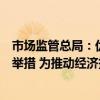 市场监管总局：优化监管执法等方面加快出台一批细化政策举措 为推动经济持续回升向好作出应有贡献