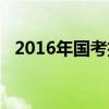2016年国考招考简章（2016年国考公告）