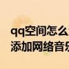 qq空间怎么添加网络音乐文件（qq空间怎么添加网络音乐）