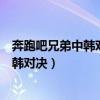 奔跑吧兄弟中韩对决的节目全程视频爱奇艺（奔跑吧兄弟中韩对决）
