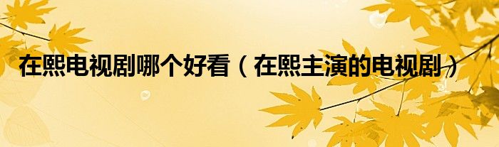 在熙近期照片（在熙演技太好了）