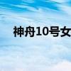 神舟10号女航天员（神舟十号女航天员）
