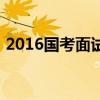 2016国考面试成绩（2016年国考面试名单）