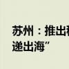 苏州：推出稳经济促发展政策措施 支持“快递出海”
