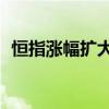 恒指涨幅扩大至4% 中资券商、地产股爆发