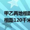 甲乙两地相距120千米客车和货车（甲乙两地相距120千米）