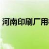 河南印刷厂用柱状活性炭怎么样（河南印刷）