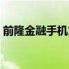 前隆金融手机贷款可靠吗（前隆金融手机贷）