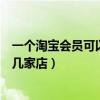 一个淘宝会员可以拥有几个账户（一个淘宝会员能在淘宝开几家店）