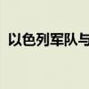 以色列军队与真主党在黎南部边境激烈交火