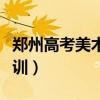 郑州高考美术培训学校排名（郑州美术高考培训）