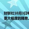 财联社10月3日电，英国央行Bailey称，预计有可能会出现更大幅度的降息。正在密切关注中东事件的动态。