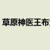 草原神医王布河（草原神医王布和详细地址）