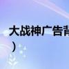 大战神广告背景音乐dj（大战神广告背景音乐）